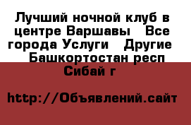 Лучший ночной клуб в центре Варшавы - Все города Услуги » Другие   . Башкортостан респ.,Сибай г.